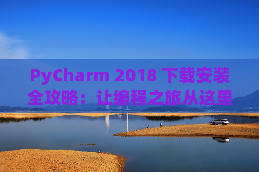 PyCharm 2018 下载安装全攻略：让编程之旅从这里开始